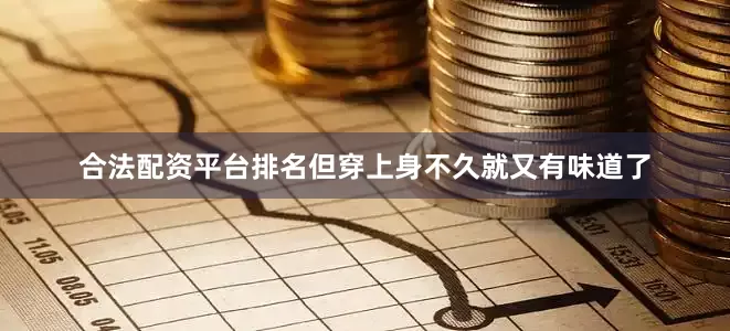 合法配资平台排名但穿上身不久就又有味道了
