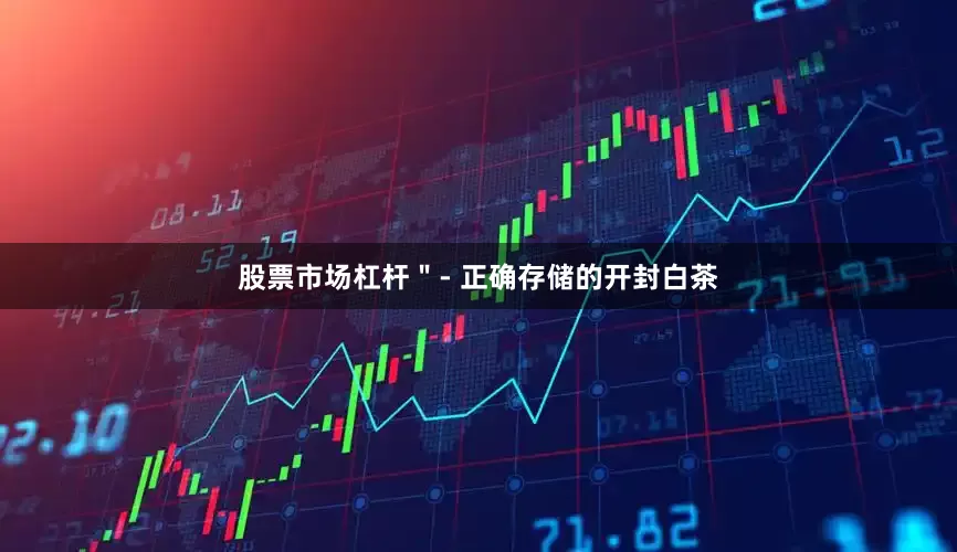 股票市场杠杆＂- 正确存储的开封白茶