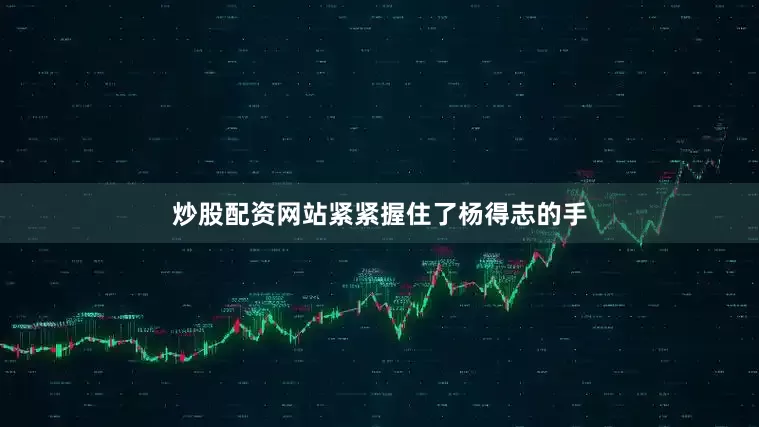 炒股配资网站紧紧握住了杨得志的手
