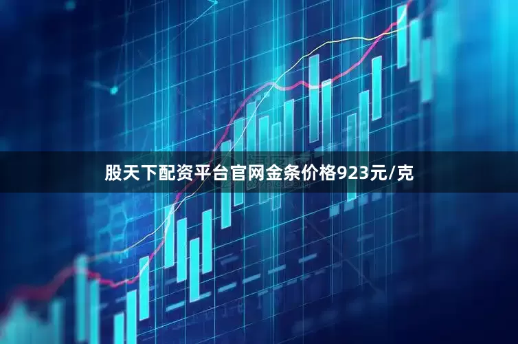 股天下配资平台官网金条价格923元/克