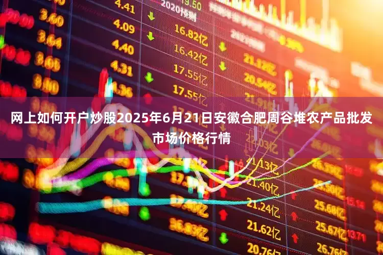 网上如何开户炒股2025年6月21日安徽合肥周谷堆农产品批发市场价格行情