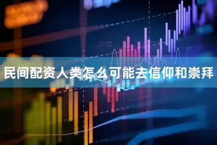 民间配资人类怎么可能去信仰和崇拜
