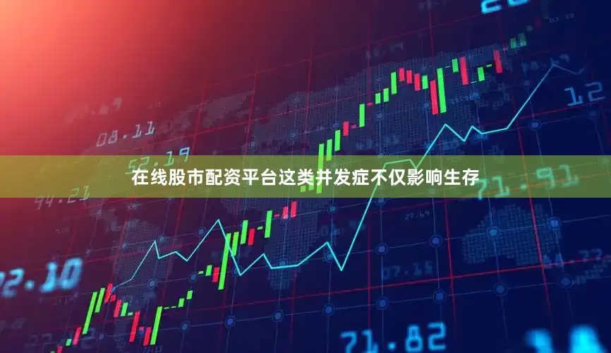 在线股市配资平台这类并发症不仅影响生存