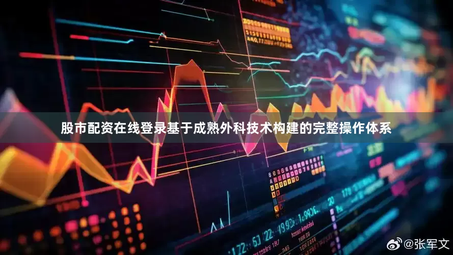 股市配资在线登录基于成熟外科技术构建的完整操作体系