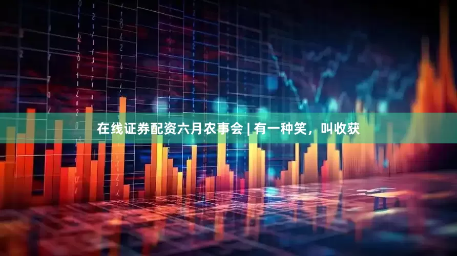 在线证券配资六月农事会 | 有一种笑，叫收获