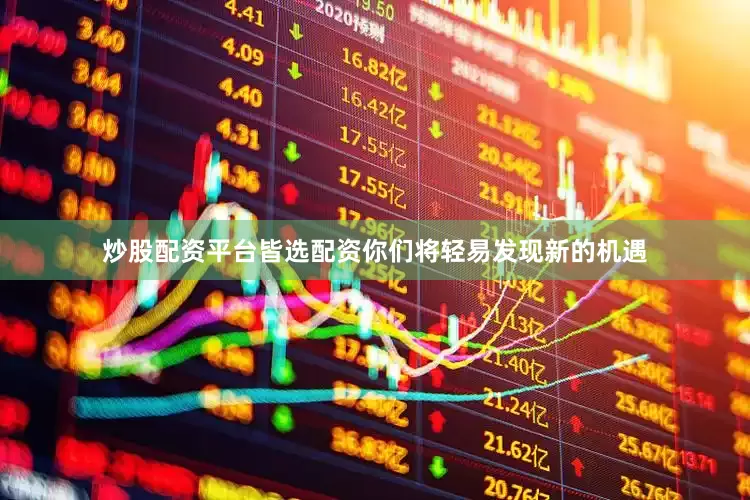 炒股配资平台皆选配资你们将轻易发现新的机遇