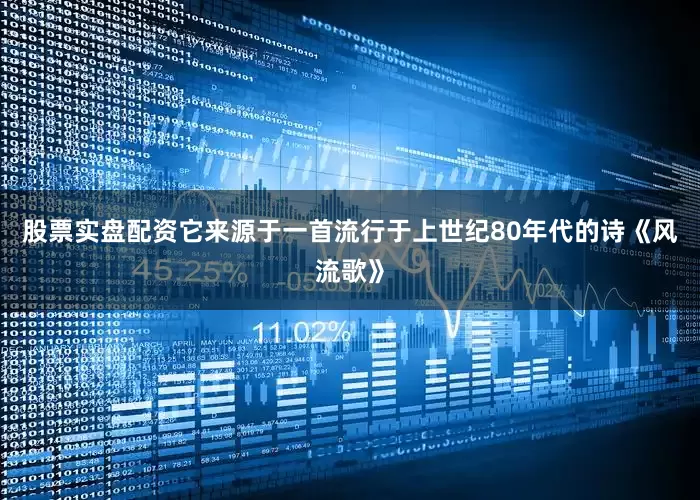 股票实盘配资它来源于一首流行于上世纪80年代的诗《风流歌》