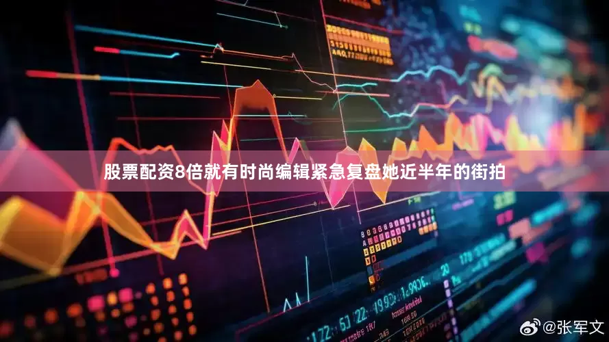 股票配资8倍就有时尚编辑紧急复盘她近半年的街拍