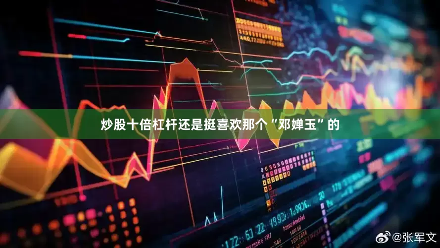 炒股十倍杠杆还是挺喜欢那个“邓婵玉”的