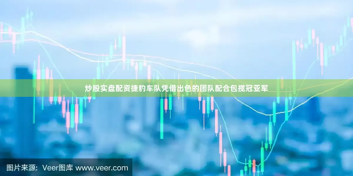炒股实盘配资捷豹车队凭借出色的团队配合包揽冠亚军