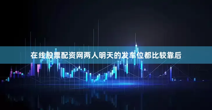 在线股票配资网两人明天的发车位都比较靠后