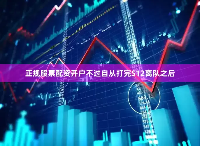 正规股票配资开户不过自从打完S12离队之后