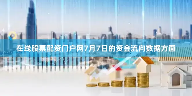 在线股票配资门户网7月7日的资金流向数据方面