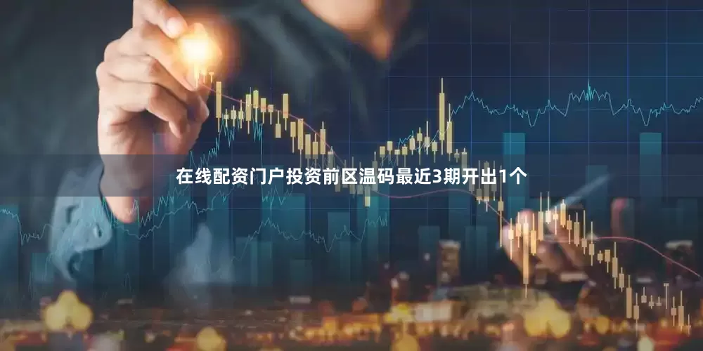 在线配资门户投资　　前区温码最近3期开出1个