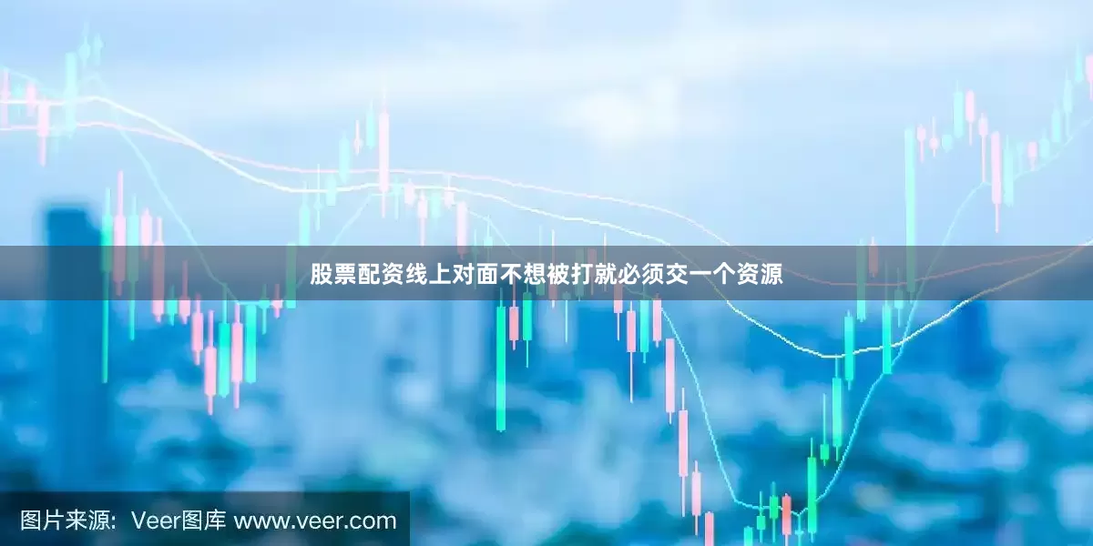 股票配资线上对面不想被打就必须交一个资源