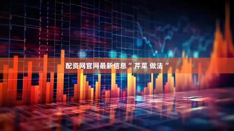 配资网官网最新信息“ 芹菜 做法 ”