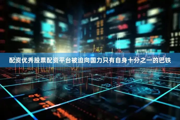 配资优秀股票配资平台被迫向国力只有自身十分之一的巴铁