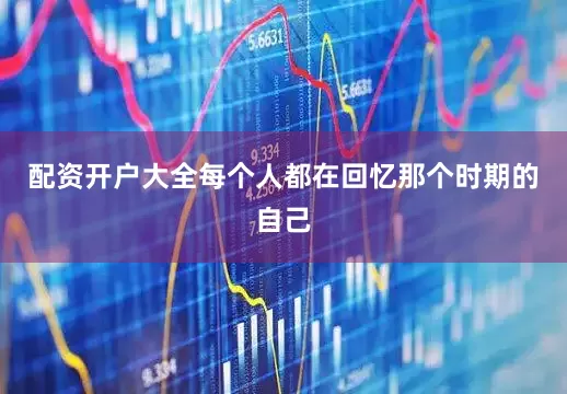配资开户大全每个人都在回忆那个时期的自己