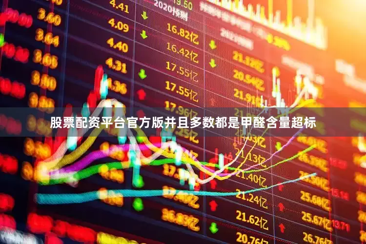 股票配资平台官方版并且多数都是甲醛含量超标