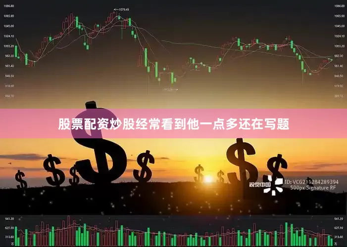 股票配资炒股经常看到他一点多还在写题