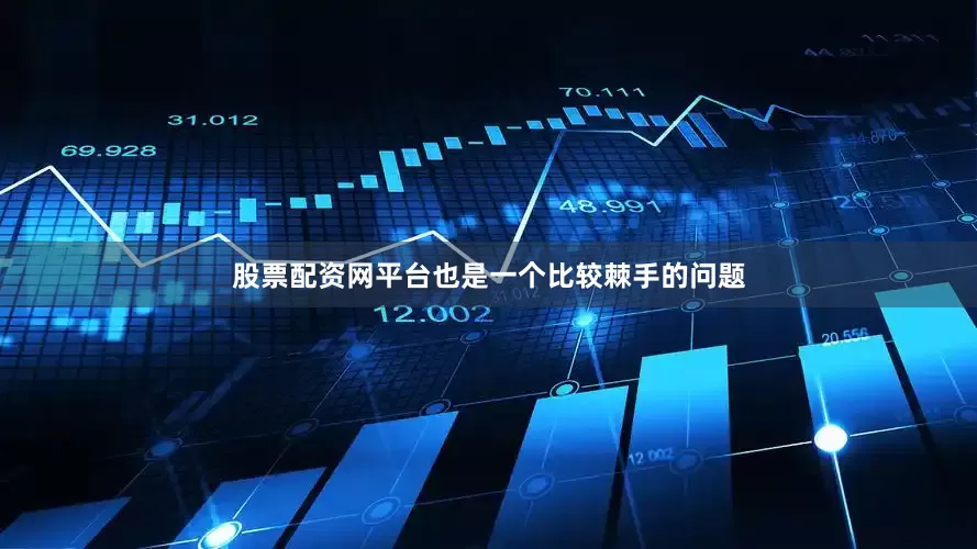 股票配资网平台也是一个比较棘手的问题