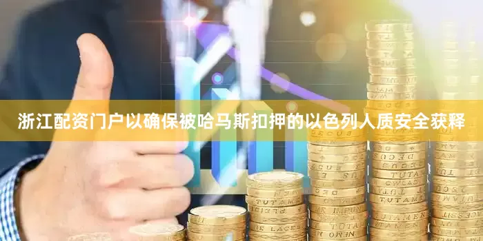 浙江配资门户以确保被哈马斯扣押的以色列人质安全获释