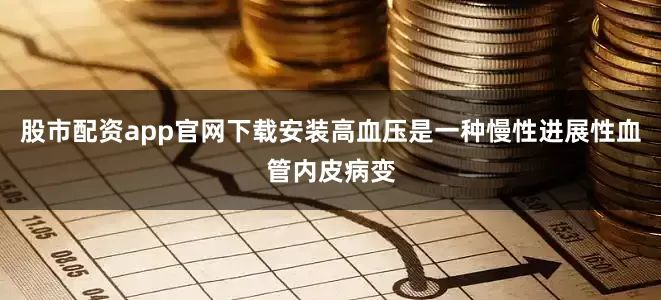 股市配资app官网下载安装高血压是一种慢性进展性血管内皮病变
