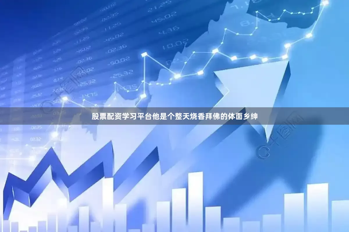 股票配资学习平台他是个整天烧香拜佛的体面乡绅