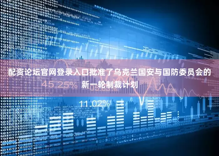 配资论坛官网登录入口批准了乌克兰国安与国防委员会的新一轮制裁计划