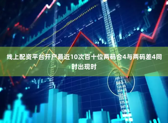线上配资平台开户最近10次百十位两码合4与两码差4同时出现时