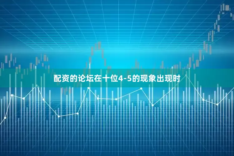 配资的论坛在十位4-5的现象出现时