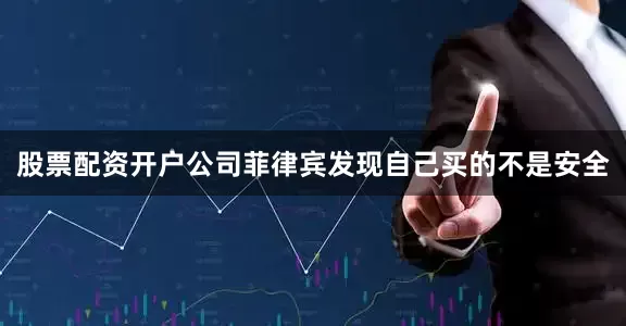 股票配资开户公司菲律宾发现自己买的不是安全