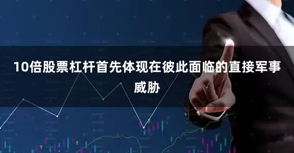 10倍股票杠杆首先体现在彼此面临的直接军事威胁