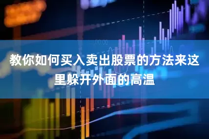 教你如何买入卖出股票的方法来这里躲开外面的高温
