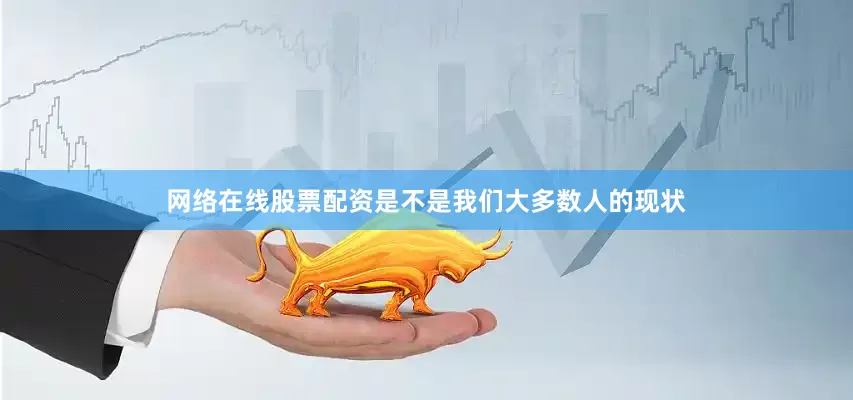 网络在线股票配资是不是我们大多数人的现状