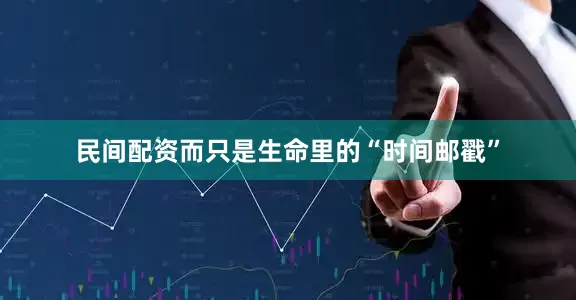 民间配资而只是生命里的“时间邮戳”