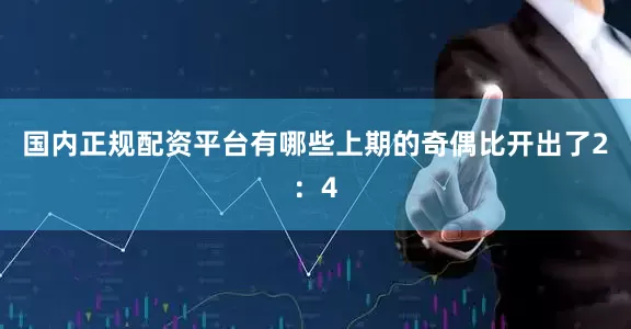国内正规配资平台有哪些上期的奇偶比开出了2：4