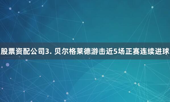 股票资配公司　　3. 贝尔格莱德游击近5场正赛连续进球