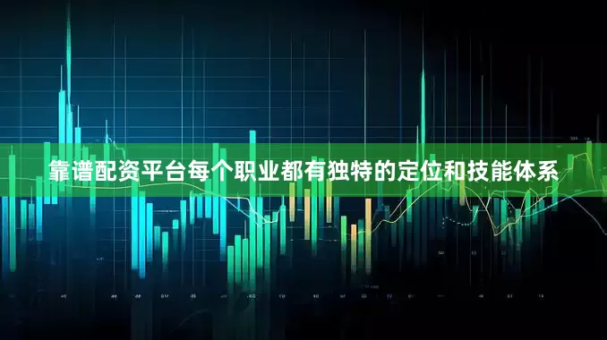 靠谱配资平台每个职业都有独特的定位和技能体系