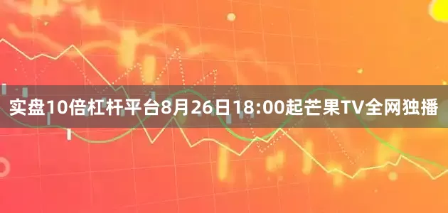 实盘10倍杠杆平台8月26日18:00起芒果TV全网独播