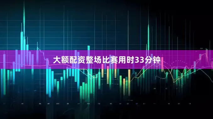 大额配资整场比赛用时33分钟