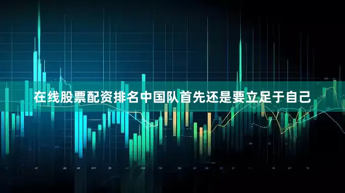 在线股票配资排名中国队首先还是要立足于自己