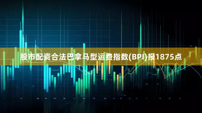 股市配资合法巴拿马型运费指数(BPI)报1875点