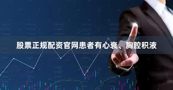 股票正规配资官网患者有心衰、胸腔积液